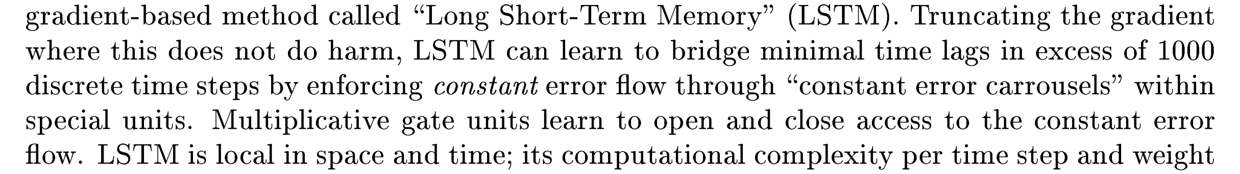 Hochreiter and Schmidhuber: LSTM can learn to bridge minimal time lags in excess of 1000 discrete time steps by enforcing constant error flow through constant error carrousels within special units.